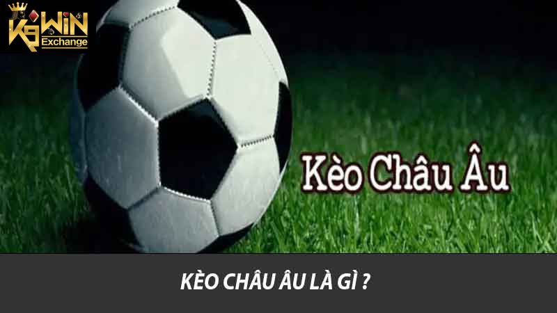 Kèo Châu Âu K9win Hướng Dẫn Và Chiến Lược Cược Hiệu Quả 2 Kèo Châu Âu là gì ?